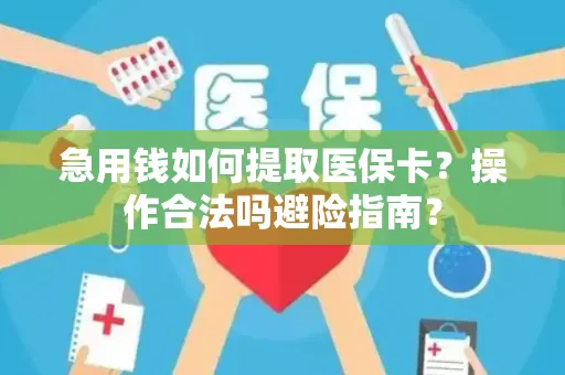 急用钱如何提取医保卡？操作合法吗避险指南？